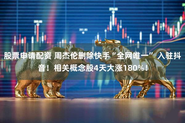 股票申请配资 周杰伦删除快手“全网唯一” 入驻抖音！相关概念股4天大涨180%！