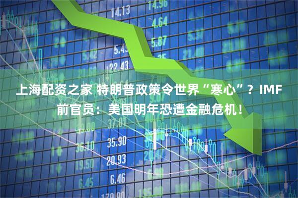 上海配资之家 特朗普政策令世界“寒心”？IMF前官员：美国明年恐遭金融危机！