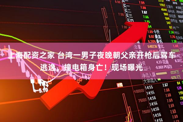 上海配资之家 台湾一男子夜晚朝父亲开枪后驾车逃逸，撞电箱身亡！现场曝光