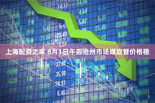 上海配资之家 8月1日午后沧州市场螺旋管价格稳